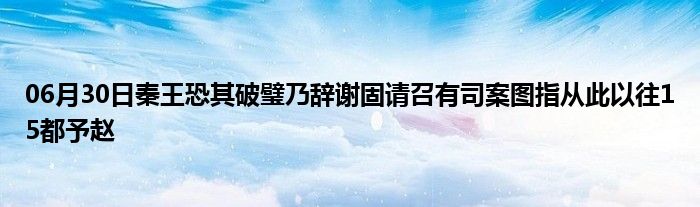 06月30日秦王恐其破璧乃辞谢固请召有司案图指从此以往15都予赵