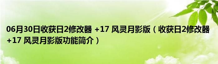 06月30日收获日2修改器 +17 风灵月影版（收获日2修改器 +17 风灵月影版功能简介）