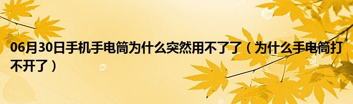 06月30日手机手电筒为什么突然用不了了（为什么手电筒打不开了）