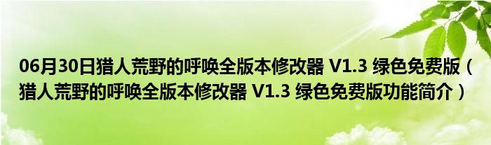 06月30日猎人荒野的呼唤全版本修改器 V1.3 绿色免费版（猎人荒野的呼唤全版本修改器 V1.3 绿色免费版功能简介）