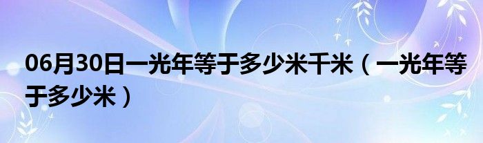 06月30日一光年等于多少米千米（一光年等于多少米）