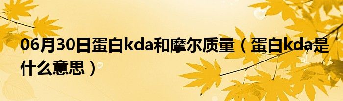 06月30日蛋白kda和摩尔质量（蛋白kda是什么意思）