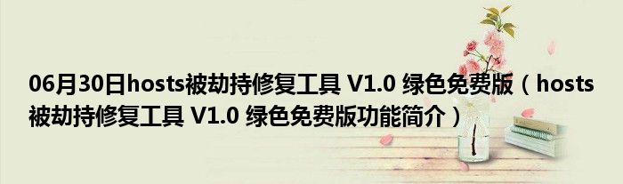 06月30日hosts被劫持修复工具 V1.0 绿色免费版（hosts被劫持修复工具 V1.0 绿色免费版功能简介）