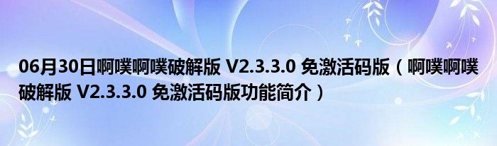 06月30日啊噗啊噗破解版 V2.3.3.0 免激活码版（啊噗啊噗破解版 V2.3.3.0 免激活码版功能简介）