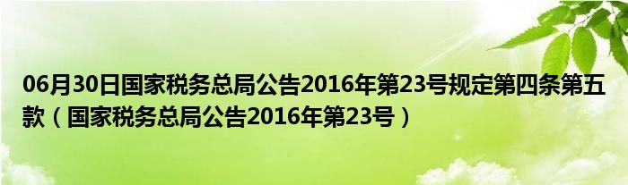 06月30日国家税务总局公告2016年第23号规定第四条第五款（国家税务总局公告2016年第23号）