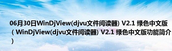 06月30日WinDjView(djvu文件阅读器) V2.1 绿色中文版（WinDjView(djvu文件阅读器) V2.1 绿色中文版功能简介）