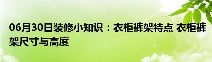 06月30日装修小知识：衣柜裤架特点 衣柜裤架尺寸与高度