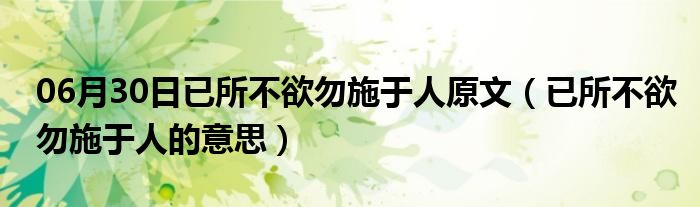 06月30日已所不欲勿施于人原文（已所不欲勿施于人的意思）