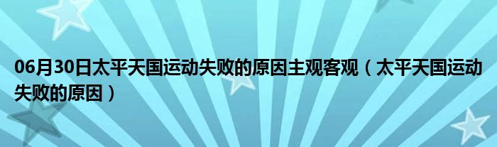 06月30日太平天国运动失败的原因主观客观（太平天国运动失败的原因）