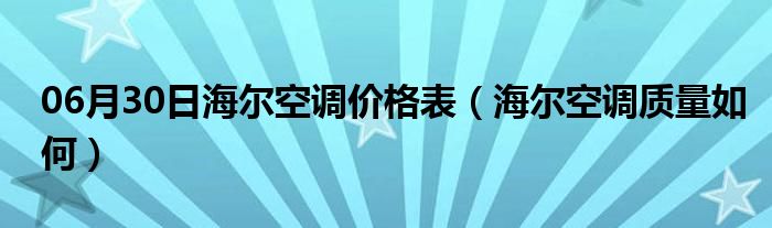 06月30日海尔空调价格表（海尔空调质量如何）