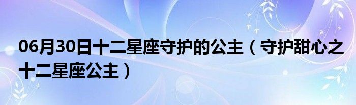 06月30日十二星座守护的公主（守护甜心之十二星座公主）