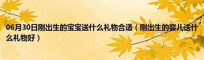 06月30日刚出生的宝宝送什么礼物合适（刚出生的婴儿送什么礼物好）