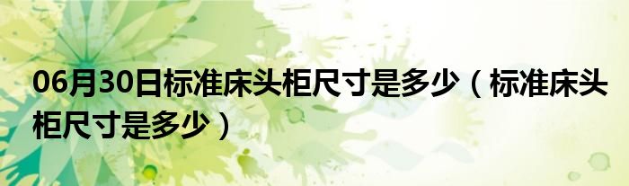 06月30日标准床头柜尺寸是多少（标准床头柜尺寸是多少）