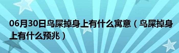 06月30日鸟屎掉身上有什么寓意（鸟屎掉身上有什么预兆）