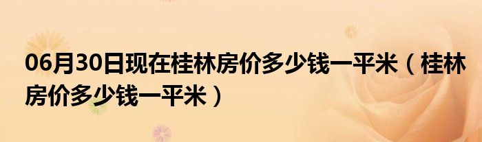 06月30日现在桂林房价多少钱一平米（桂林房价多少钱一平米）