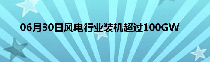 06月30日风电行业装机超过100GW