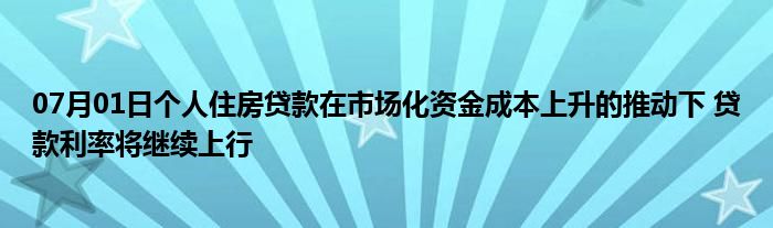 07月01日个人住房贷款在市场化资金成本上升的推动下 贷款利率将继续上行