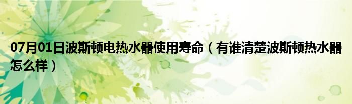 07月01日波斯顿电热水器使用寿命（有谁清楚波斯顿热水器怎么样）