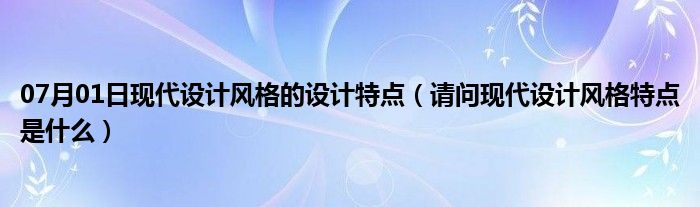 07月01日现代设计风格的设计特点（请问现代设计风格特点是什么）