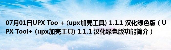 07月01日UPX Tool+ (upx加壳工具) 1.1.1 汉化绿色版（UPX Tool+ (upx加壳工具) 1.1.1 汉化绿色版功能简介）