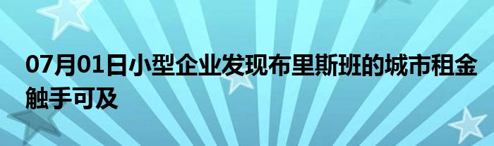 07月01日小型企业发现布里斯班的城市租金触手可及