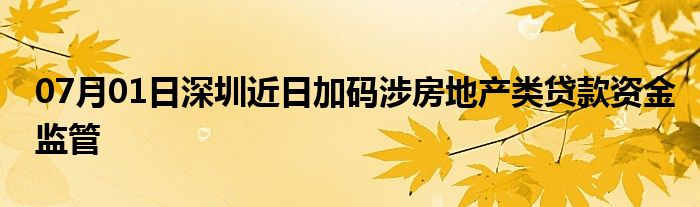 07月01日深圳近日加码涉房地产类贷款资金监管