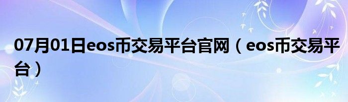 07月01日eos币交易平台官网（eos币交易平台）