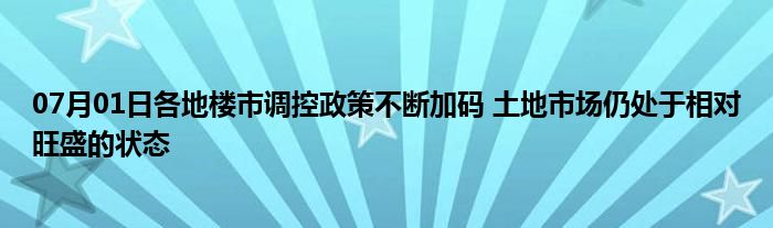 07月01日各地楼市调控政策不断加码 土地市场仍处于相对旺盛的状态