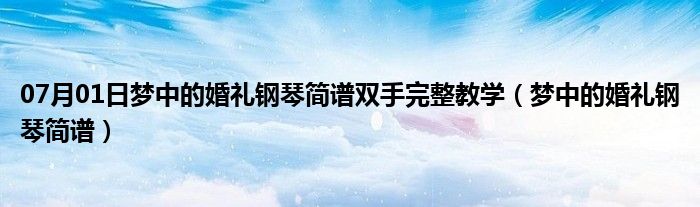 07月01日梦中的婚礼钢琴简谱双手完整教学（梦中的婚礼钢琴简谱）