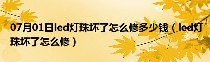 07月01日led灯珠坏了怎么修多少钱（led灯珠坏了怎么修）