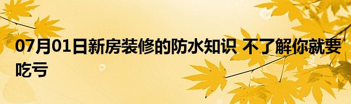 07月01日新房装修的防水知识 不了解你就要吃亏