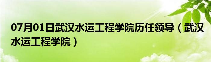 07月01日武汉水运工程学院历任领导（武汉水运工程学院）