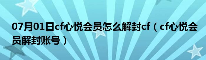 07月01日cf心悦会员怎么解封cf（cf心悦会员解封账号）