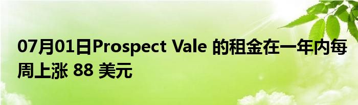 07月01日Prospect Vale 的租金在一年内每周上涨 88 美元