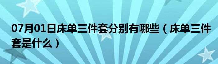 07月01日床单三件套分别有哪些（床单三件套是什么）