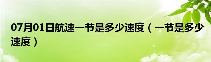 07月01日航速一节是多少速度（一节是多少速度）