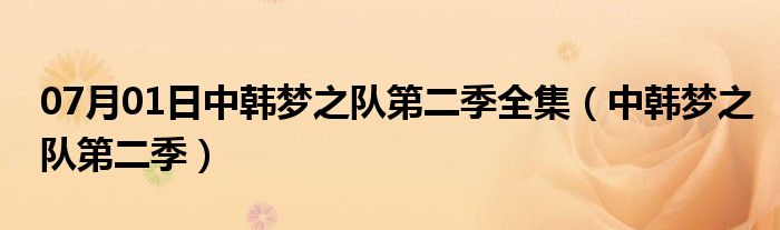 07月01日中韩梦之队第二季全集（中韩梦之队第二季）