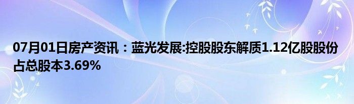 07月01日房产资讯：蓝光发展:控股股东解质1.12亿股股份 占总股本3.69%