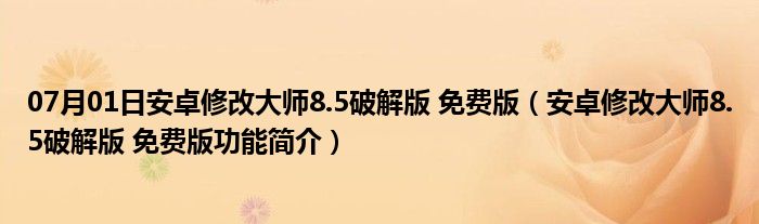 07月01日安卓修改大师8.5破解版 免费版（安卓修改大师8.5破解版 免费版功能简介）