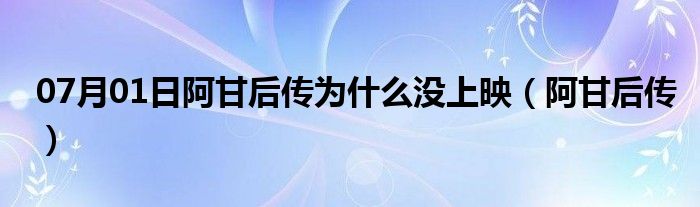 07月01日阿甘后传为什么没上映（阿甘后传）