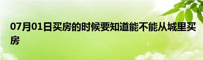 07月01日买房的时候要知道能不能从城里买房