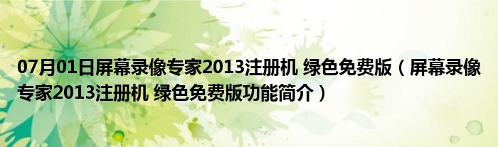 07月01日屏幕录像专家2013注册机 绿色免费版（屏幕录像专家2013注册机 绿色免费版功能简介）