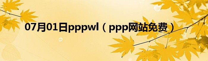 07月01日pppwl（ppp网站免费）