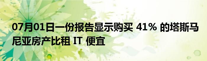 07月01日一份报告显示购买 41% 的塔斯马尼亚房产比租 IT 便宜