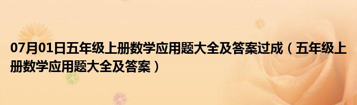 07月01日五年级上册数学应用题大全及答案过成（五年级上册数学应用题大全及答案）