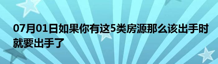 07月01日如果你有这5类房源那么该出手时就要出手了