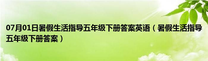 07月01日暑假生活指导五年级下册答案英语（暑假生活指导五年级下册答案）