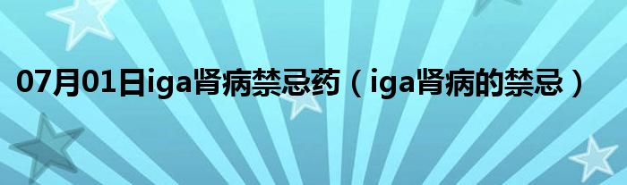 07月01日iga肾病禁忌药（iga肾病的禁忌）