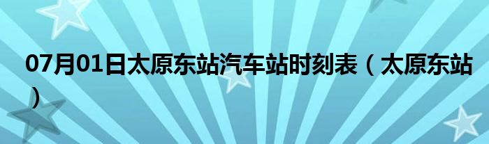 07月01日太原东站汽车站时刻表（太原东站）