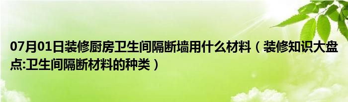 07月01日装修厨房卫生间隔断墙用什么材料（装修知识大盘点:卫生间隔断材料的种类）